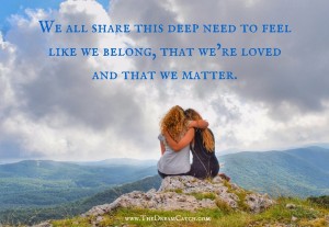 you matter - image We-all-share-this-deep-need-to-feel-like-we-belong-that-we’re-loved-and-that-we-matter.-300x207 on https://thedreamcatch.com